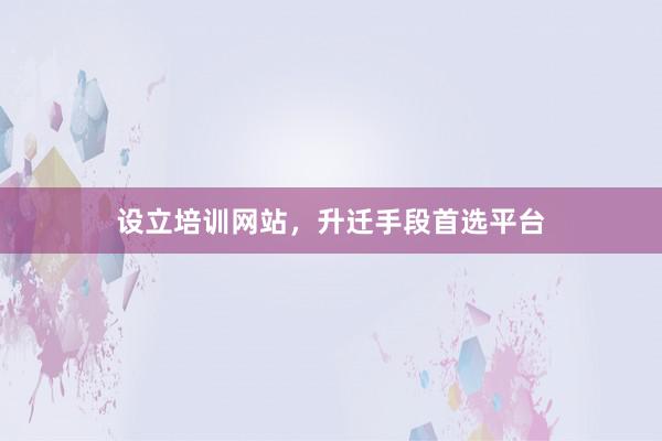 设立培训网站，升迁手段首选平台