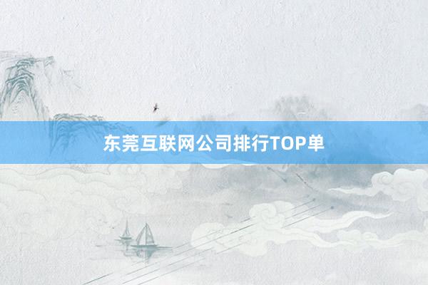 东莞互联网公司排行TOP单
